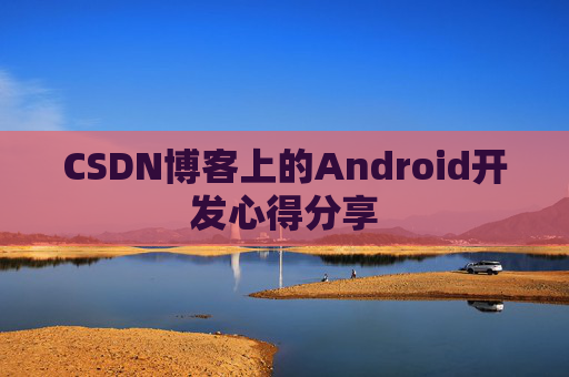 CSDN博客上的Android开发心得分享